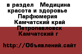  в раздел : Медицина, красота и здоровье » Парфюмерия . Камчатский край,Петропавловск-Камчатский г.